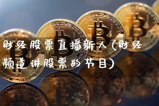 财经股票直播新人(财经频道讲股票的节目)_https://www.huakunhengjia.com_股票资讯_第1张