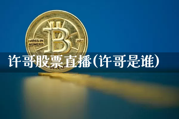 许哥股票直播(许哥是谁)_https://www.huakunhengjia.com_股票资讯_第1张