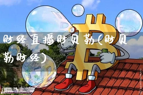 财经直播财贝勒(财贝勒财经)_https://www.huakunhengjia.com_财经资讯_第1张