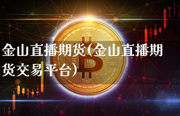 金山直播期货(金山直播期货交易平台)_https://www.huakunhengjia.com_股票资讯_第1张