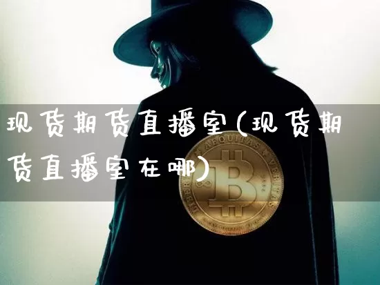 现货期货直播室(现货期货直播室在哪)_https://www.huakunhengjia.com_期货资讯_第1张