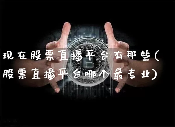 现在股票直播平台有那些(股票直播平台哪个最专业)_https://www.huakunhengjia.com_金融资讯_第1张