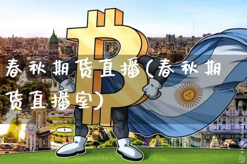 春秋期货直播(春秋期货直播室)_https://www.huakunhengjia.com_期货资讯_第1张