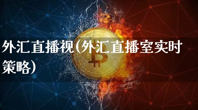 外汇直播视(外汇直播室实时策略)_https://www.huakunhengjia.com_期货资讯_第1张