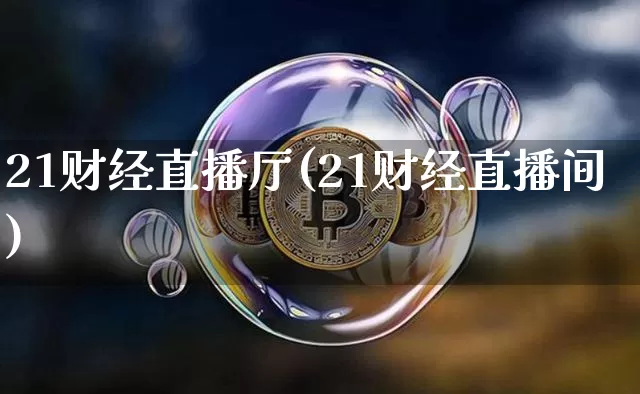 21财经直播厅(21财经直播间)_https://www.huakunhengjia.com_财经资讯_第1张