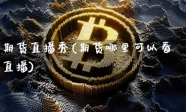 期货直播秀(期货哪里可以看直播)_https://www.huakunhengjia.com_财经资讯_第1张