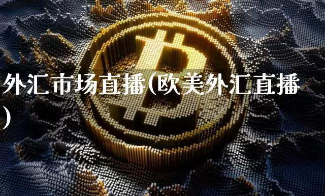 外汇市场直播(欧美外汇直播)_https://www.huakunhengjia.com_金融资讯_第1张