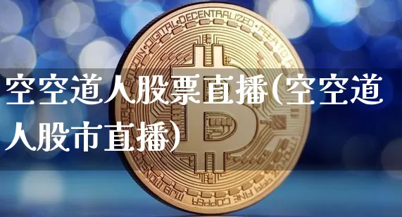 空空道人股票直播(空空道人股市直播)_https://www.huakunhengjia.com_股票资讯_第1张