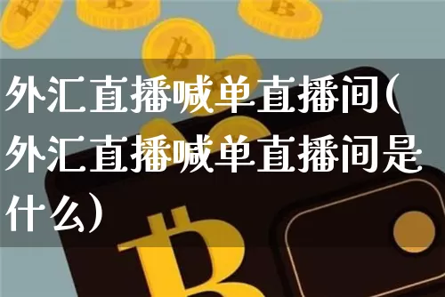 外汇直播喊单直播间(外汇直播喊单直播间是什么)_https://www.huakunhengjia.com_股票资讯_第1张