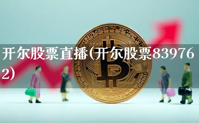 开尔股票直播(开尔股票839762)_https://www.huakunhengjia.com_股票资讯_第1张
