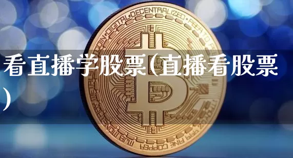 看直播学股票(直播看股票)_https://www.huakunhengjia.com_财经资讯_第1张