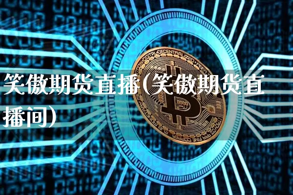 笑傲期货直播(笑傲期货直播间)_https://www.huakunhengjia.com_股票资讯_第1张