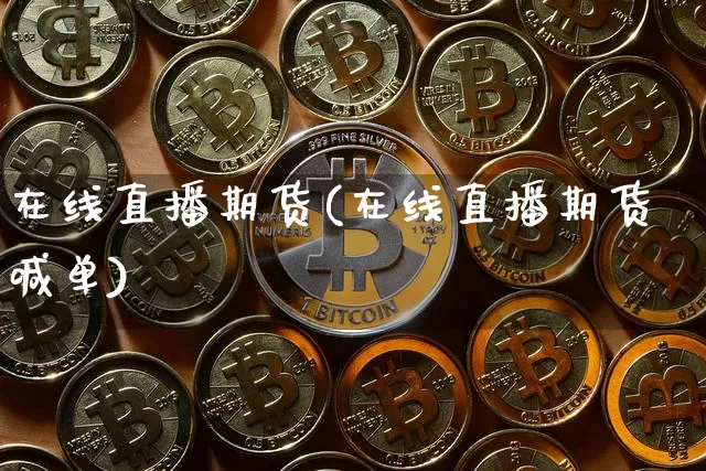 在线直播期货(在线直播期货喊单)_https://www.huakunhengjia.com_股票资讯_第1张
