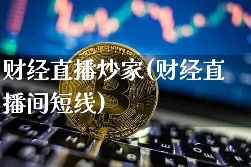 财经直播炒家(财经直播间短线)_https://www.huakunhengjia.com_股票资讯_第1张