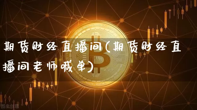 期货财经直播间(期货财经直播间老师喊单)_https://www.huakunhengjia.com_金融资讯_第1张
