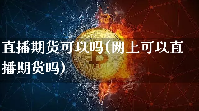 直播期货可以吗(网上可以直播期货吗)_https://www.huakunhengjia.com_期货资讯_第1张