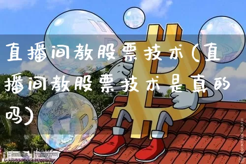 直播间教股票技术(直播间教股票技术是真的吗)_https://www.huakunhengjia.com_股票资讯_第1张