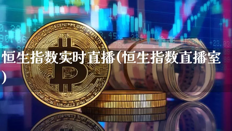 恒生指数实时直播(恒生指数直播室)_https://www.huakunhengjia.com_金融资讯_第1张