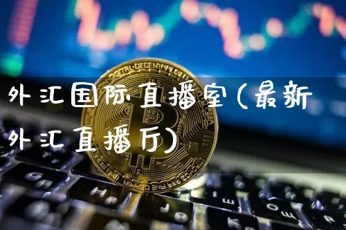 外汇国际直播室(最新外汇直播厅)_https://www.huakunhengjia.com_股票资讯_第1张