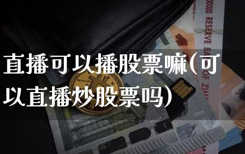 直播可以播股票嘛(可以直播炒股票吗)_https://www.huakunhengjia.com_财经资讯_第1张