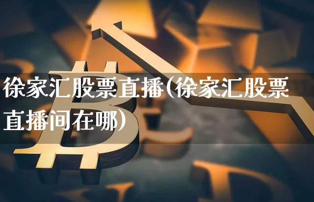 徐家汇股票直播(徐家汇股票直播间在哪)_https://www.huakunhengjia.com_期货资讯_第1张