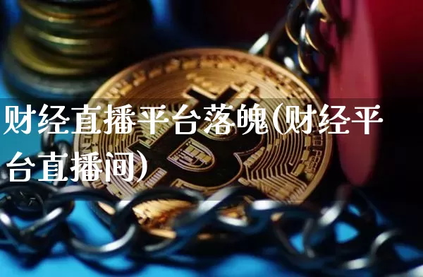 财经直播平台落魄(财经平台直播间)_https://www.huakunhengjia.com_股票资讯_第1张