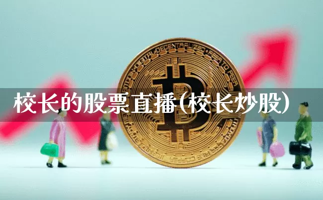 校长的股票直播(校长炒股)_https://www.huakunhengjia.com_股票资讯_第1张