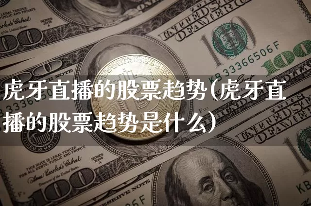 虎牙直播的股票趋势(虎牙直播的股票趋势是什么)_https://www.huakunhengjia.com_股票资讯_第1张