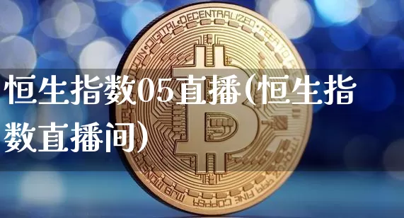 恒生指数05直播(恒生指数直播间)_https://www.huakunhengjia.com_金融资讯_第1张