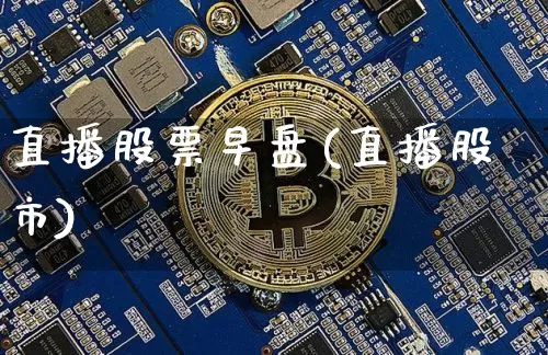直播股票早盘(直播股市)_https://www.huakunhengjia.com_期货资讯_第1张