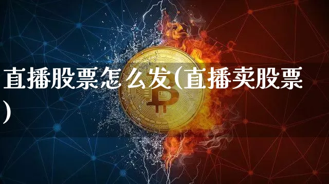 直播股票怎么发(直播卖股票)_https://www.huakunhengjia.com_股票资讯_第1张