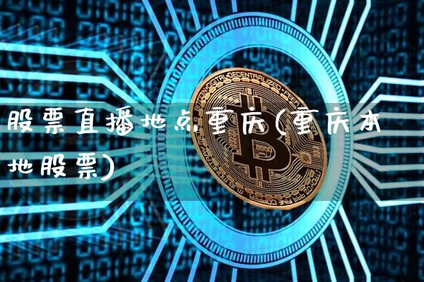 股票直播地点重庆(重庆本地股票)_https://www.huakunhengjia.com_股票资讯_第1张