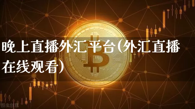 晚上直播外汇平台(外汇直播在线观看)_https://www.huakunhengjia.com_金融资讯_第1张