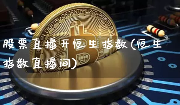 股票直播开恒生指数(恒生指数直播间)_https://www.huakunhengjia.com_财经资讯_第1张