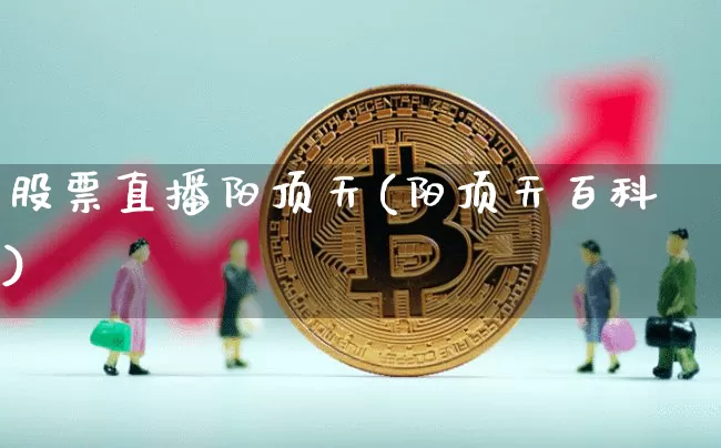 股票直播阳顶天(阳顶天百科)_https://www.huakunhengjia.com_财经资讯_第1张