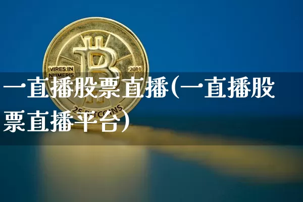 一直播股票直播(一直播股票直播平台)_https://www.huakunhengjia.com_股票资讯_第1张