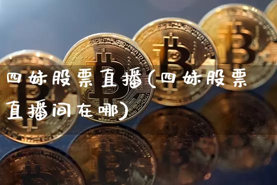 四妹股票直播(四妹股票直播间在哪)_https://www.huakunhengjia.com_财经资讯_第1张