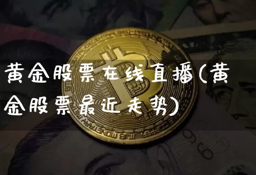 黄金股票在线直播(黄金股票最近走势)_https://www.huakunhengjia.com_财经资讯_第1张