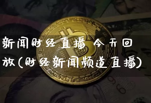 新闻财经直播 今天回放(财经新闻频道直播)_https://www.huakunhengjia.com_金融资讯_第1张
