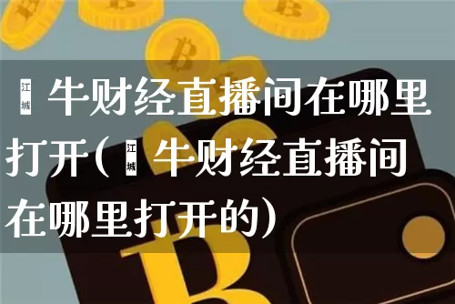钜牛财经直播间在哪里打开(钜牛财经直播间在哪里打开的)_https://www.huakunhengjia.com_财经资讯_第1张