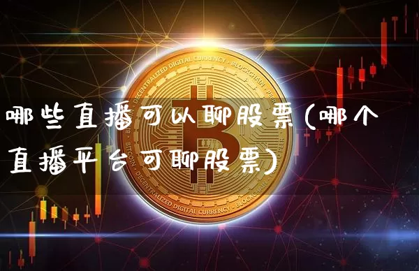 哪些直播可以聊股票(哪个直播平台可聊股票)_https://www.huakunhengjia.com_金融资讯_第1张