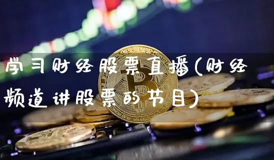 学习财经股票直播(财经频道讲股票的节目)_https://www.huakunhengjia.com_股票资讯_第1张