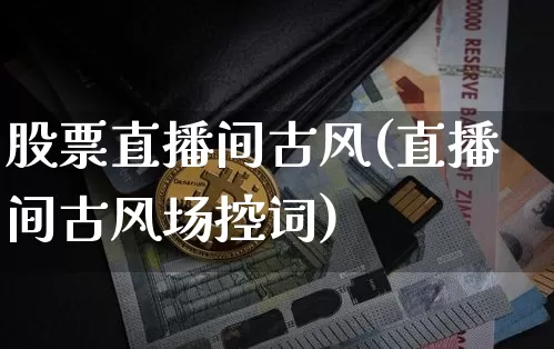 股票直播间古风(直播间古风场控词)_https://www.huakunhengjia.com_期货资讯_第1张
