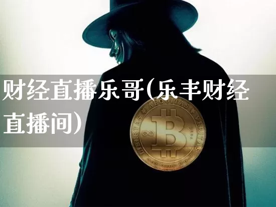 财经直播乐哥(乐丰财经直播间)_https://www.huakunhengjia.com_股票资讯_第1张