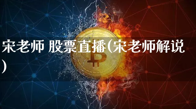 宋老师 股票直播(宋老师解说)_https://www.huakunhengjia.com_股票资讯_第1张