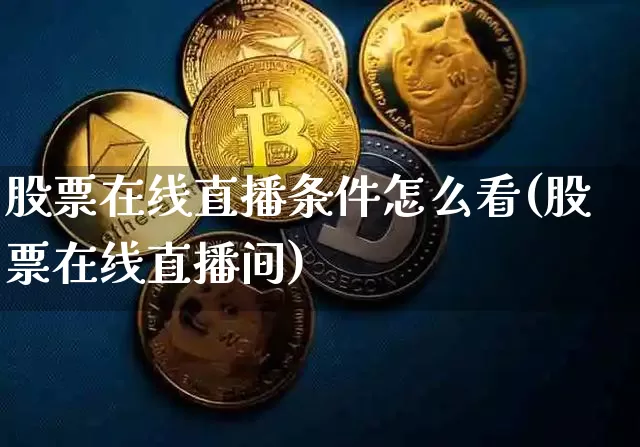 股票在线直播条件怎么看(股票在线直播间)_https://www.huakunhengjia.com_金融资讯_第1张