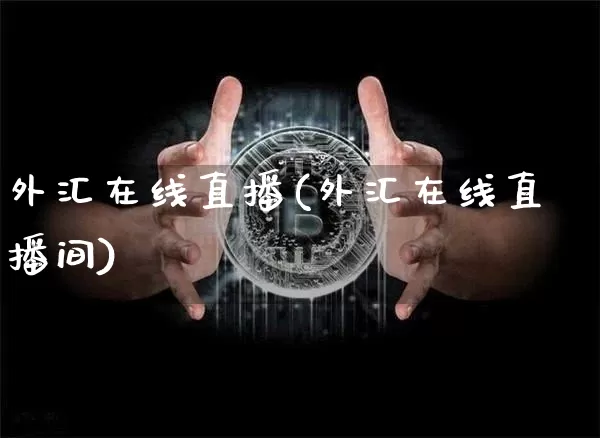 外汇在线直播(外汇在线直播间)_https://www.huakunhengjia.com_财经资讯_第1张