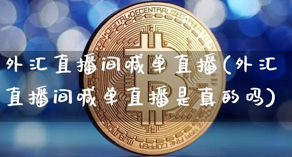 外汇直播间喊单直播(外汇直播间喊单直播是真的吗)_https://www.huakunhengjia.com_股票资讯_第1张