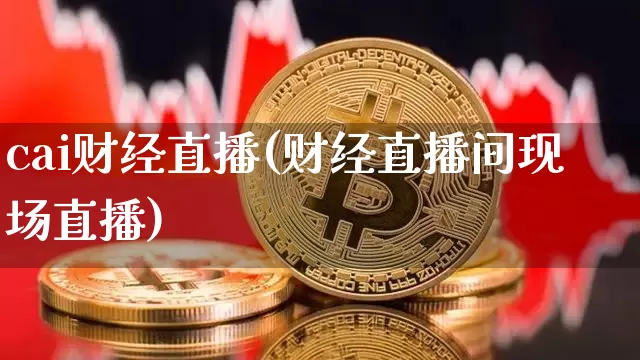 cai财经直播(财经直播间现场直播)_https://www.huakunhengjia.com_股票资讯_第1张