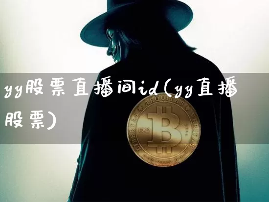 yy股票直播间id(yy直播股票)_https://www.huakunhengjia.com_金融资讯_第1张